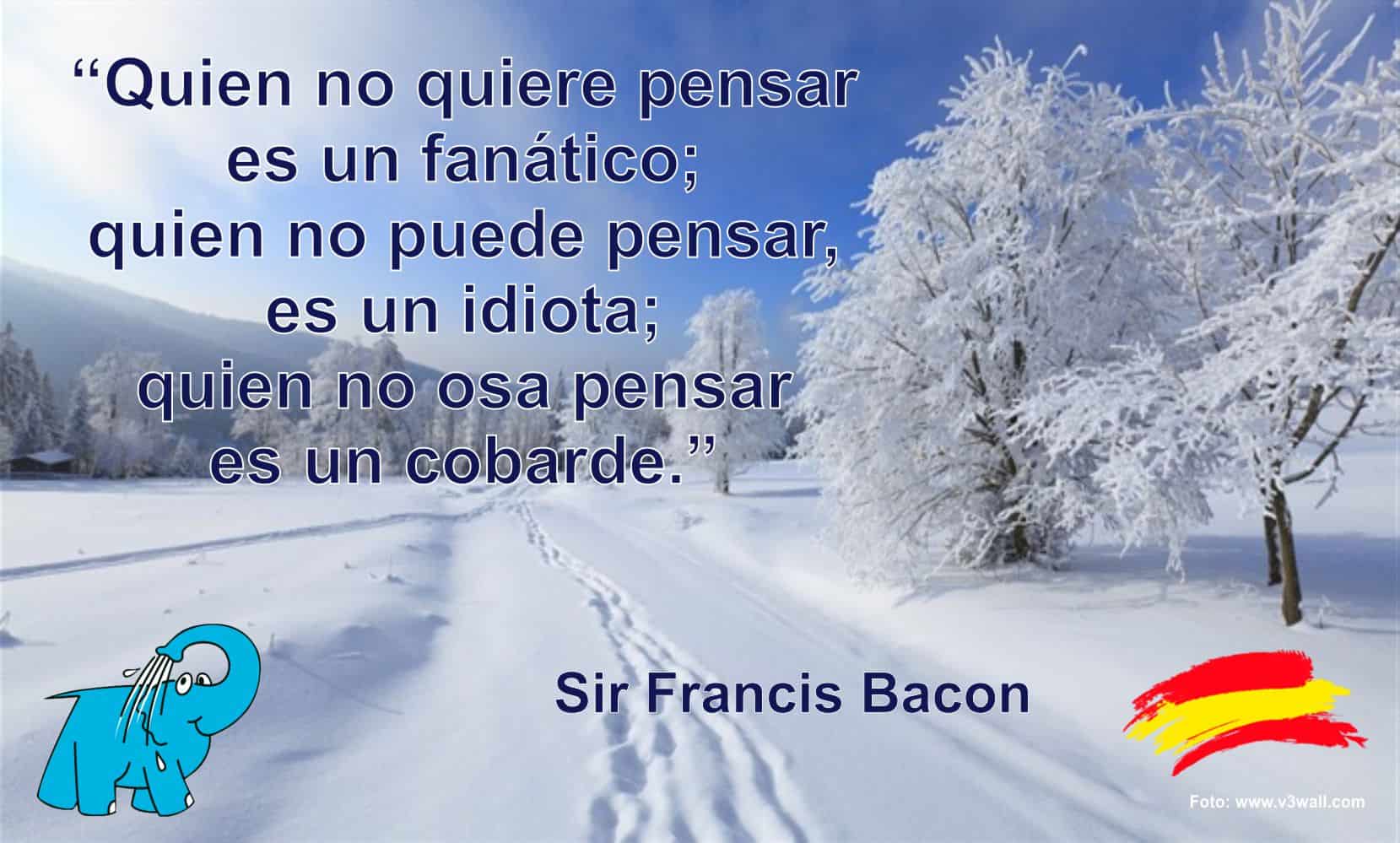 Quien no quiere pensar es un fanático; quien no puede pensar, es un idiota; quien no osa pensar es un cobarde.